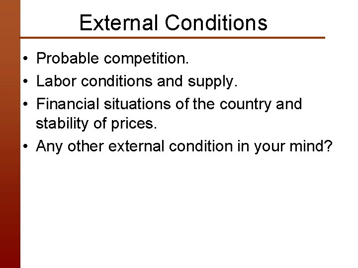 External Conditions • Probable competition. • Labor conditions and supply. • Financial situations of