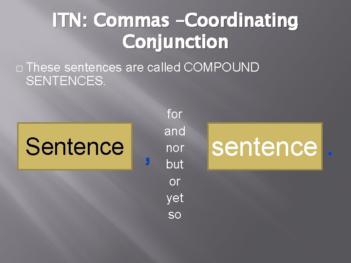 ITN: Commas –Coordinating Conjunction � These sentences are called COMPOUND SENTENCES. Sentence for and