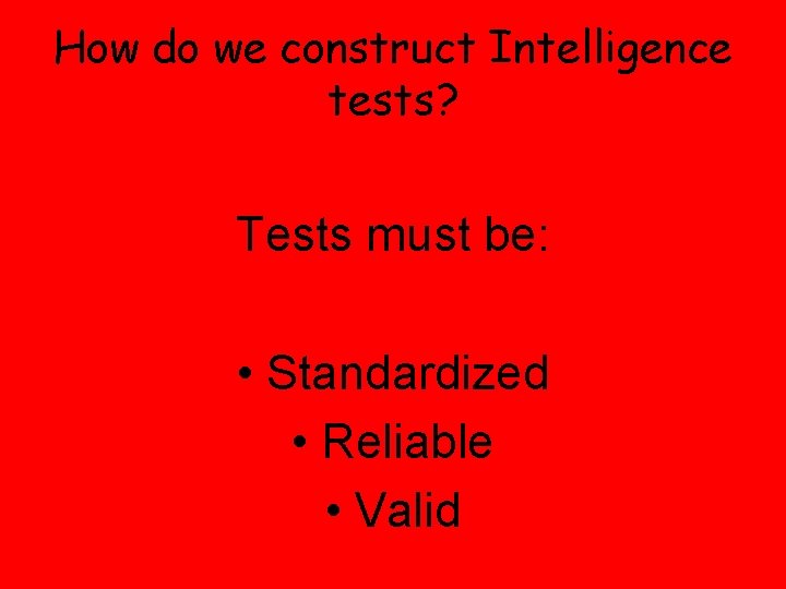 How do we construct Intelligence tests? Tests must be: • Standardized • Reliable •