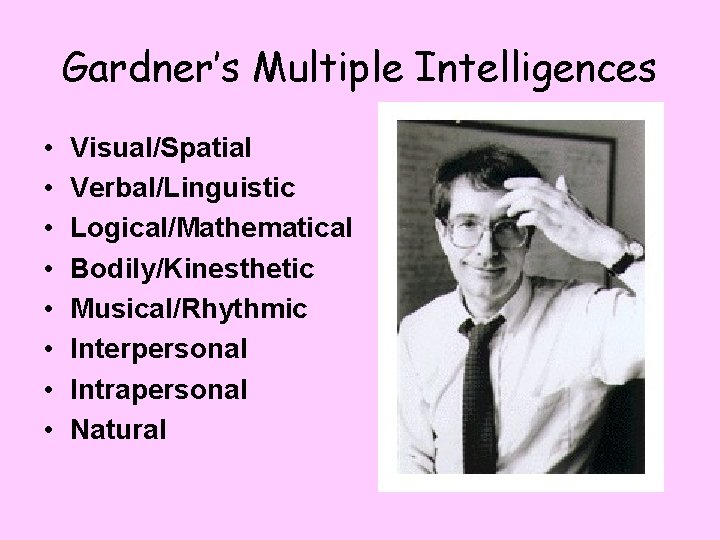 Gardner’s Multiple Intelligences • • Visual/Spatial Verbal/Linguistic Logical/Mathematical Bodily/Kinesthetic Musical/Rhythmic Interpersonal Intrapersonal Natural 