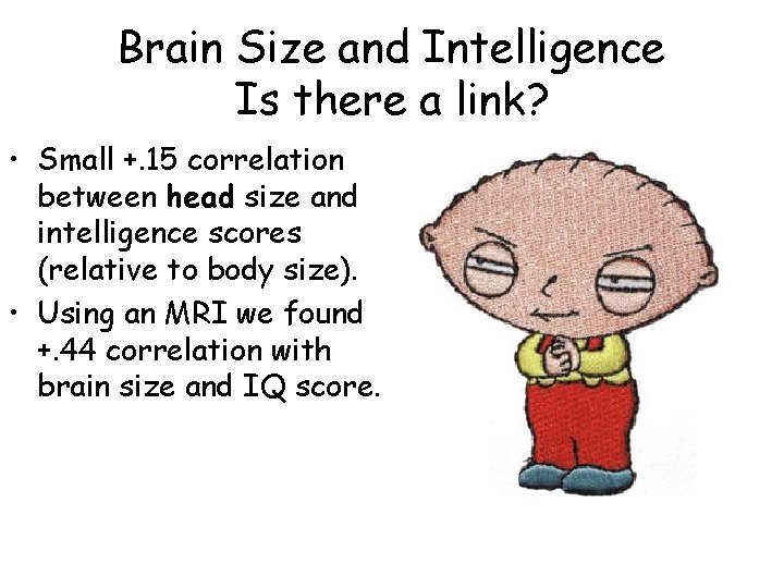 Brain Size and Intelligence Is there a link? • Small +. 15 correlation between