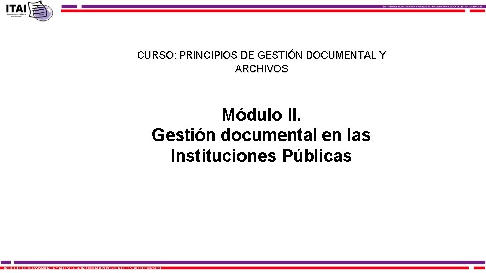 CURSO: PRINCIPIOS DE GESTIÓN DOCUMENTAL Y ARCHIVOS Módulo II. Gestión documental en las Instituciones