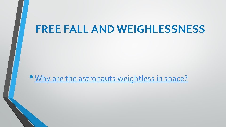 FREE FALL AND WEIGHLESSNESS • Why are the astronauts weightless in space? 