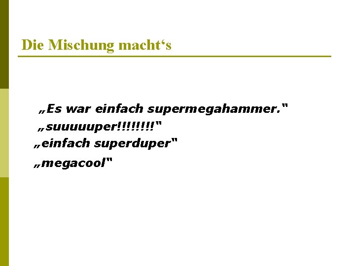 Die Mischung macht‘s „Es war einfach supermegahammer. “ „suuuuuper!!!!“ „einfach superduper“ „megacool“ 