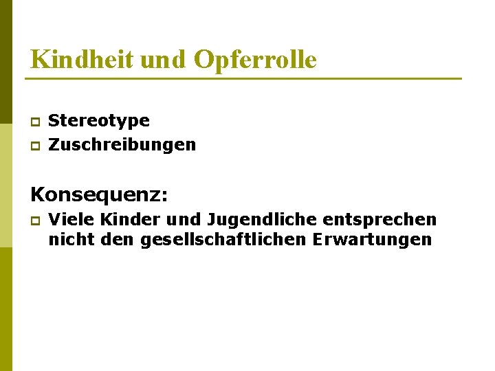 Kindheit und Opferrolle p p Stereotype Zuschreibungen Konsequenz: p Viele Kinder und Jugendliche entsprechen