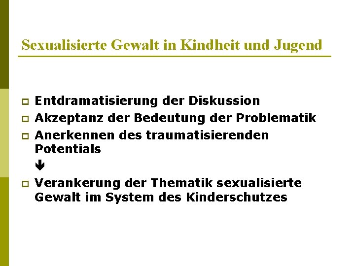 Sexualisierte Gewalt in Kindheit und Jugend p p Entdramatisierung der Diskussion Akzeptanz der Bedeutung