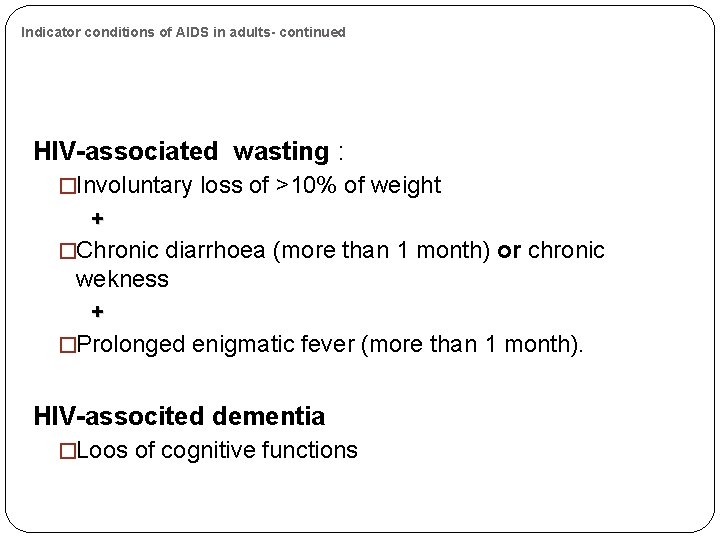 Indicator conditions of AIDS in adults- continued HIV-associated wasting : �Involuntary loss of >10%