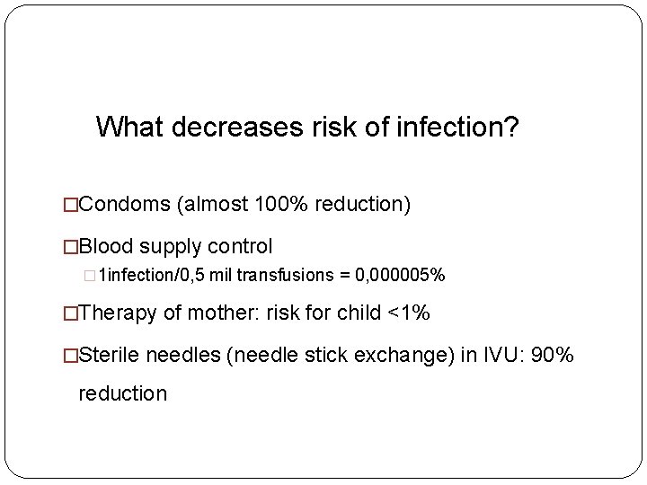 What decreases risk of infection? �Condoms (almost 100% reduction) �Blood supply control � 1