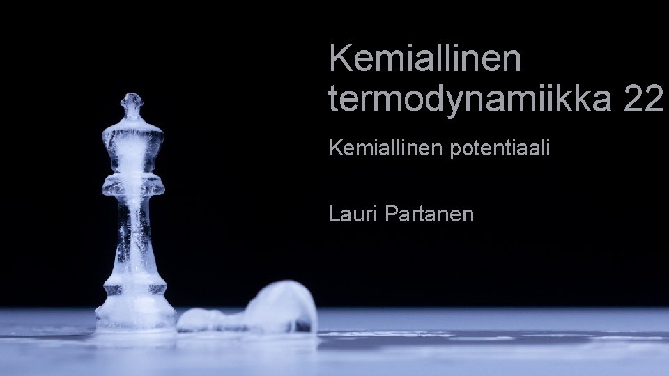 Kemiallinen termodynamiikka 22 Kemiallinen potentiaali Lauri Partanen 