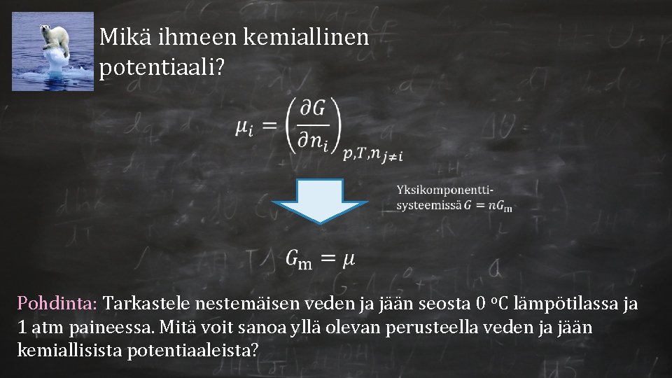 Mikä ihmeen kemiallinen potentiaali? Pohdinta: Tarkastele nestemäisen veden ja jään seosta 0 o. C
