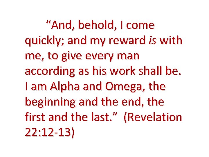 “And, behold, I come quickly; and my reward is with me, to give every “And, behold, I come quickly; and my reward is with me, to give every