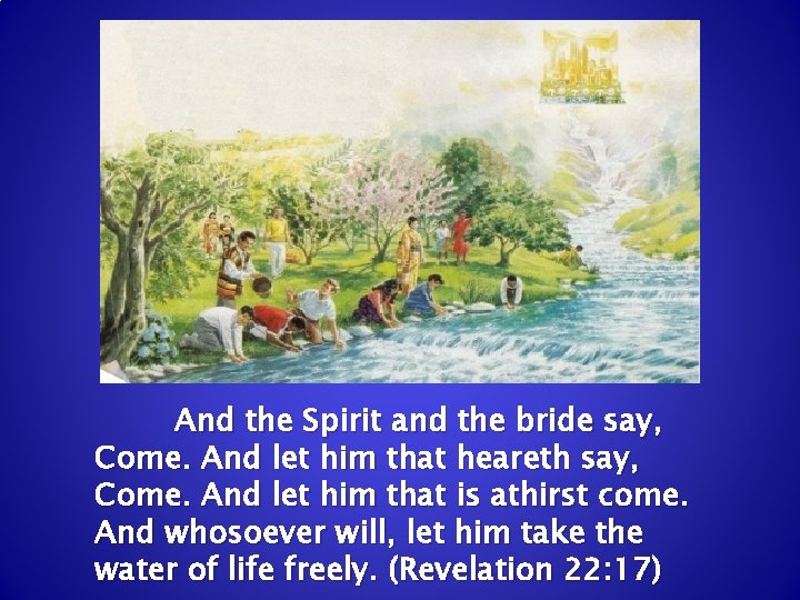 And the Spirit and the bride say, Come. And let him that heareth say, And the Spirit and the bride say, Come. And let him that heareth say,