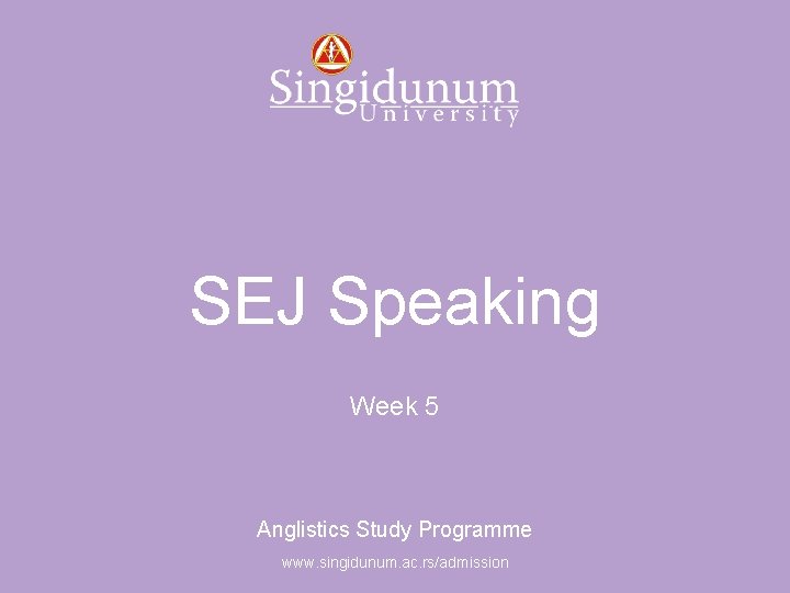 Anglistics Study Programme SEJ Speaking Week 5 Anglistics Study Programme www. singidunum. ac. rs/admission
