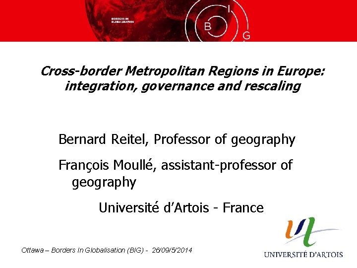 Cross-border Metropolitan Regions in Europe: integration, governance and rescaling Bernard Reitel, Professor of geography