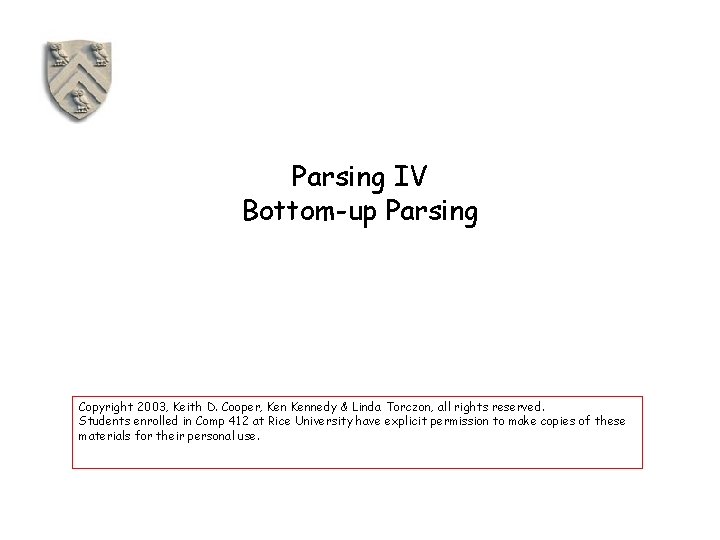 Parsing IV Bottom-up Parsing Copyright 2003, Keith D. Cooper, Kennedy & Linda Torczon, all