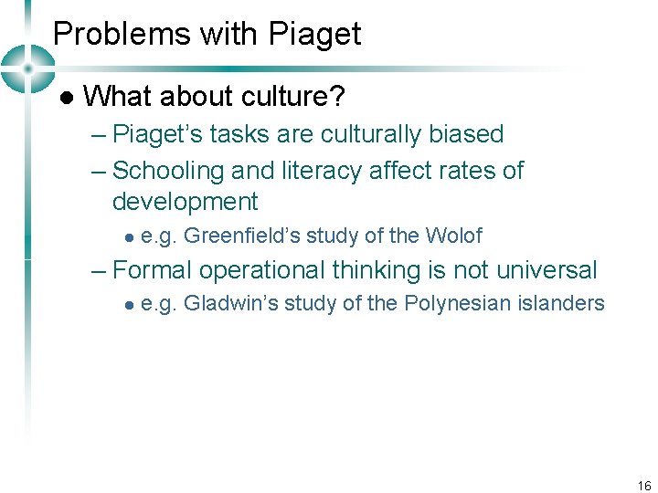Problems with Piaget l What about culture? – Piaget’s tasks are culturally biased –