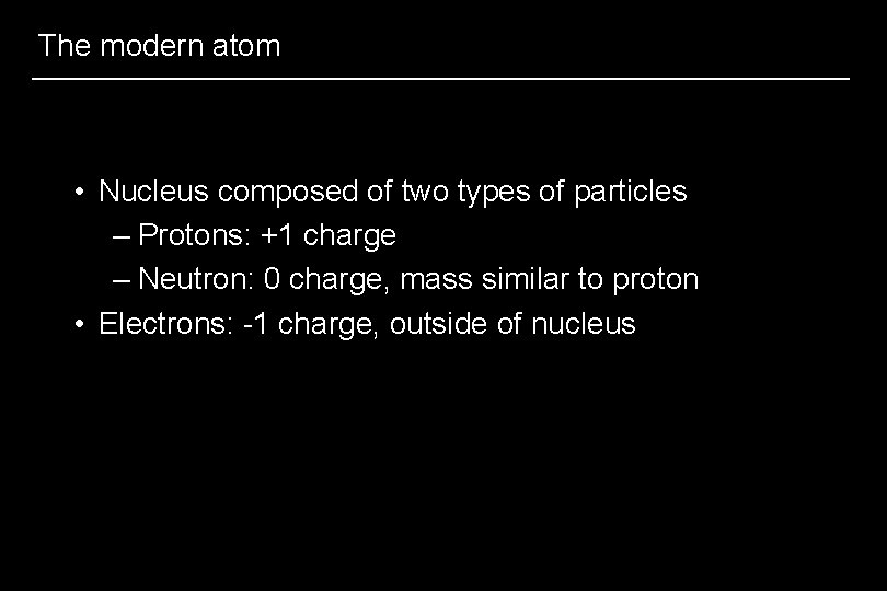 The modern atom • Nucleus composed of two types of particles – Protons: +1