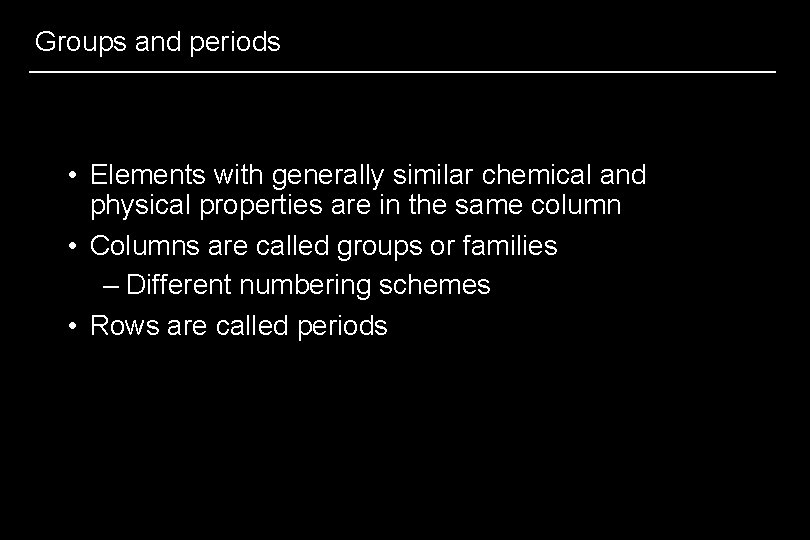 Groups and periods • Elements with generally similar chemical and physical properties are in