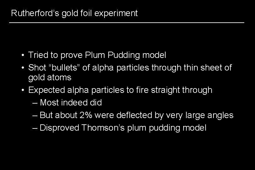 Rutherford’s gold foil experiment • Tried to prove Plum Pudding model • Shot “bullets”