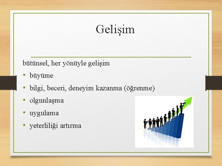 Gelişim bütünsel, her yönüyle gelişim • • • büyüme bilgi, beceri, deneyim kazanma (öğrenme)