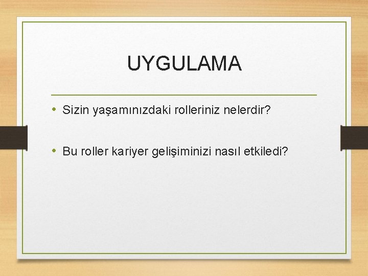 UYGULAMA • Sizin yaşamınızdaki rolleriniz nelerdir? • Bu roller kariyer gelişiminizi nasıl etkiledi? 