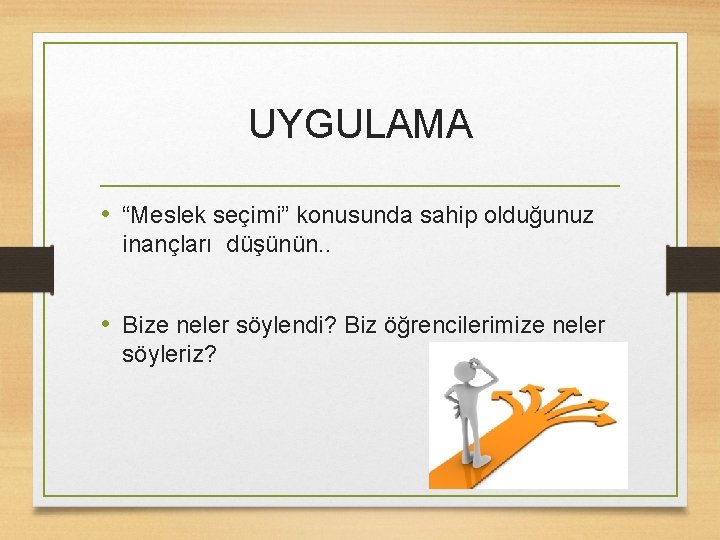 UYGULAMA • “Meslek seçimi” konusunda sahip olduğunuz inançları düşünün. . • Bize neler söylendi?