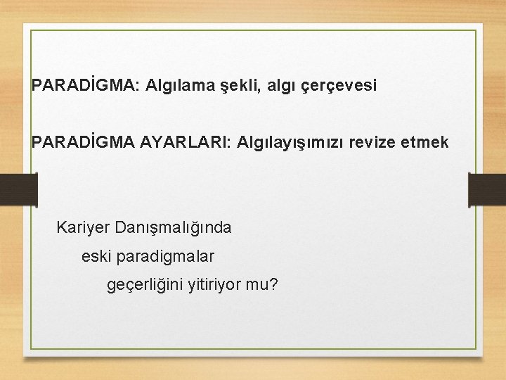 PARADİGMA: Algılama şekli, algı çerçevesi PARADİGMA AYARLARI: Algılayışımızı revize etmek Kariyer Danışmalığında eski paradigmalar