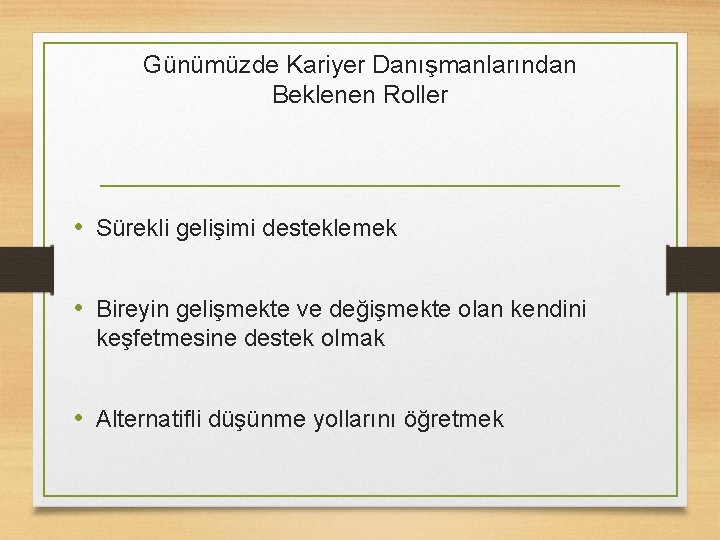 Günümüzde Kariyer Danışmanlarından Beklenen Roller • Sürekli gelişimi desteklemek • Bireyin gelişmekte ve değişmekte