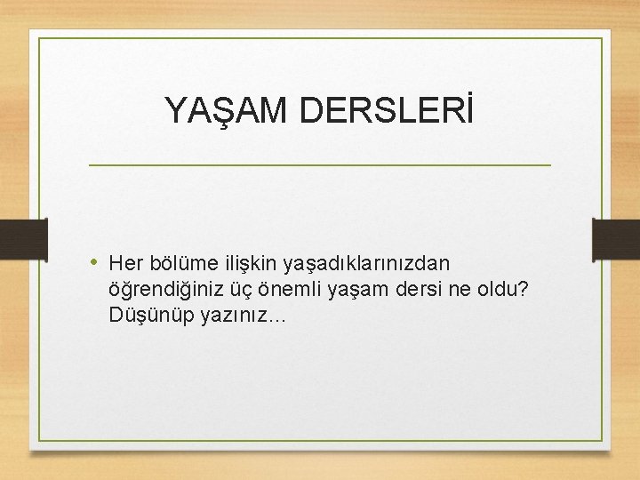 YAŞAM DERSLERİ • Her bölüme ilişkin yaşadıklarınızdan öğrendiğiniz üç önemli yaşam dersi ne oldu?