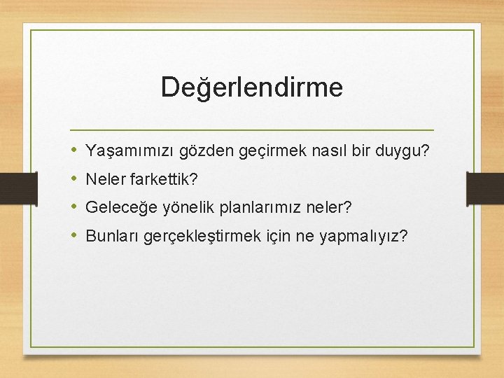 Değerlendirme • • Yaşamımızı gözden geçirmek nasıl bir duygu? Neler farkettik? Geleceğe yönelik planlarımız