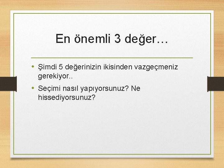 En önemli 3 değer… • Şimdi 5 değerinizin ikisinden vazgeçmeniz gerekiyor. . • Seçimi