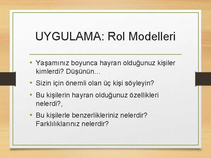 UYGULAMA: Rol Modelleri • Yaşamınız boyunca hayran olduğunuz kişiler kimlerdi? Düşünün… • Sizin için