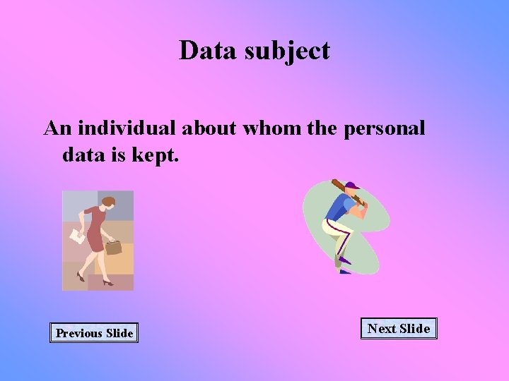 Data subject An individual about whom the personal data is kept. Previous Slide Next