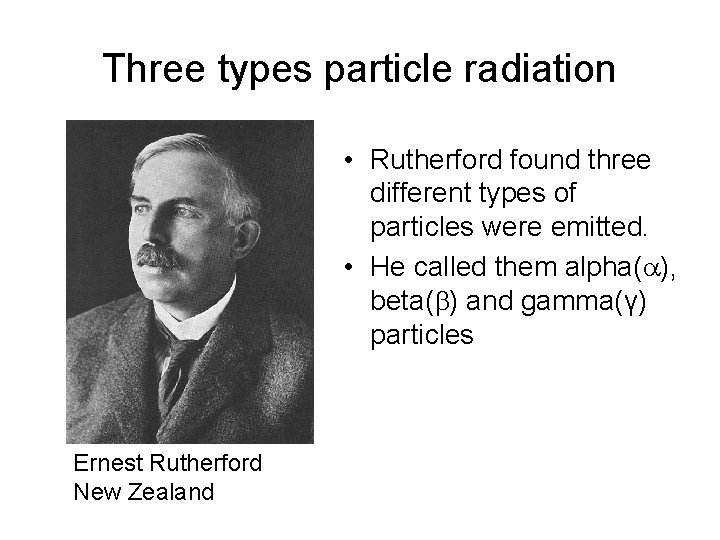 Three types particle radiation • Rutherford found three different types of particles were emitted.