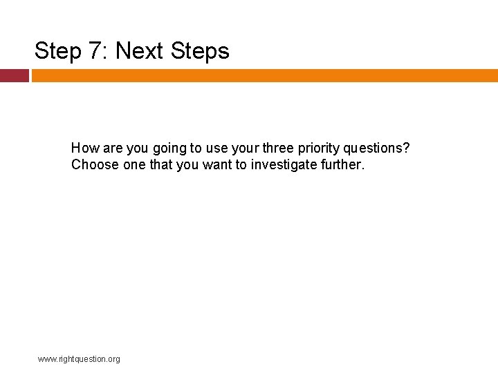 Step 7: Next Steps How are you going to use your three priority questions?