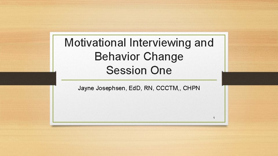 Motivational Interviewing and Behavior Change Session One Jayne Josephsen, Ed. D, RN, CCCTM, ,