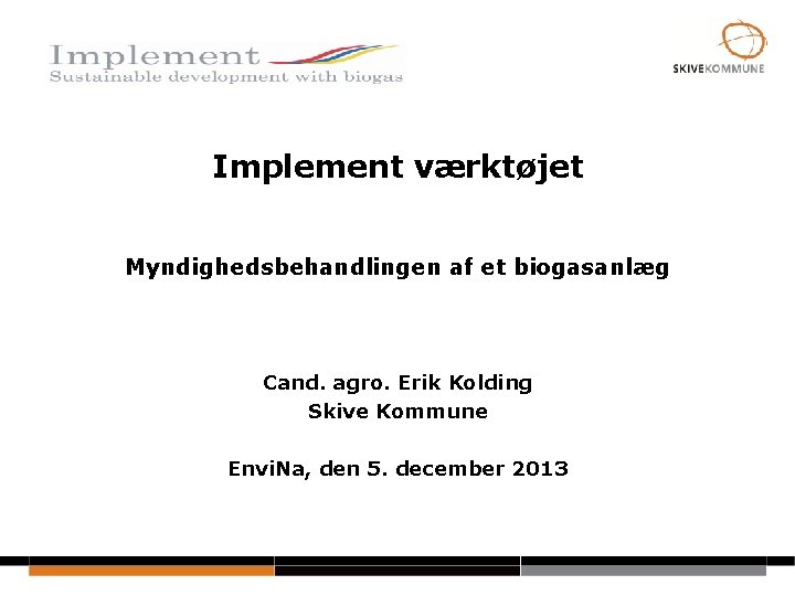 Implement værktøjet Myndighedsbehandlingen af et biogasanlæg Cand. agro. Erik Kolding Skive Kommune Envi. Na,