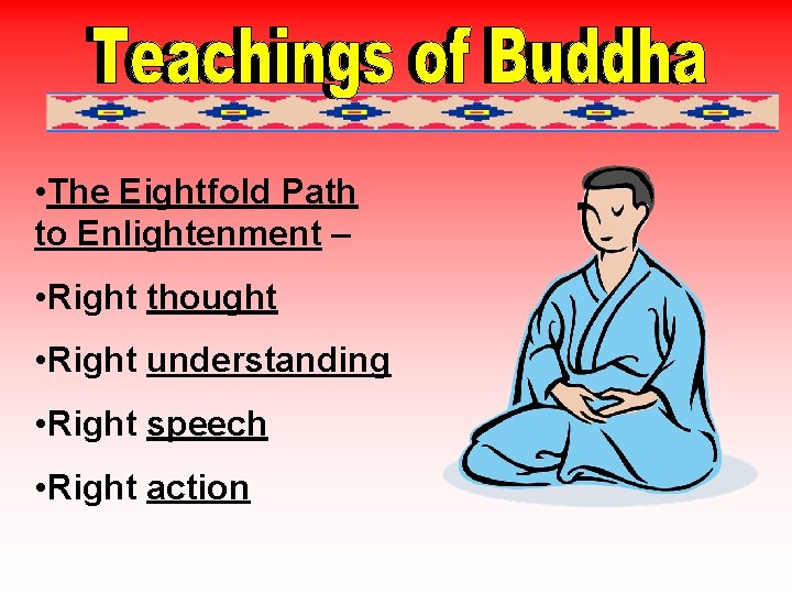 • The Eightfold Path to Enlightenment – • Right thought • Right understanding