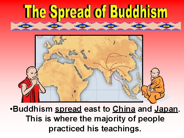  • Buddhism spread east to China and Japan. This is where the majority