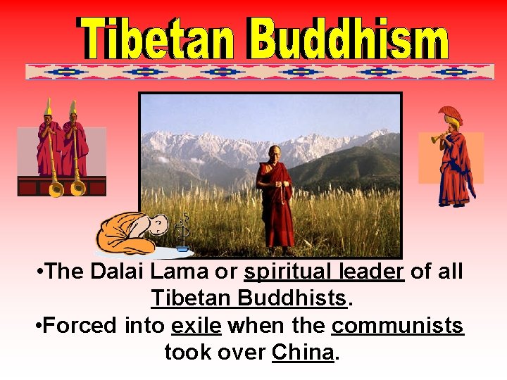  • The Dalai Lama or spiritual leader of all Tibetan Buddhists. • Forced