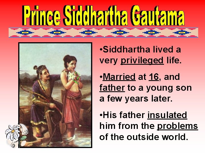  • Siddhartha lived a very privileged life. • Married at 16, and father