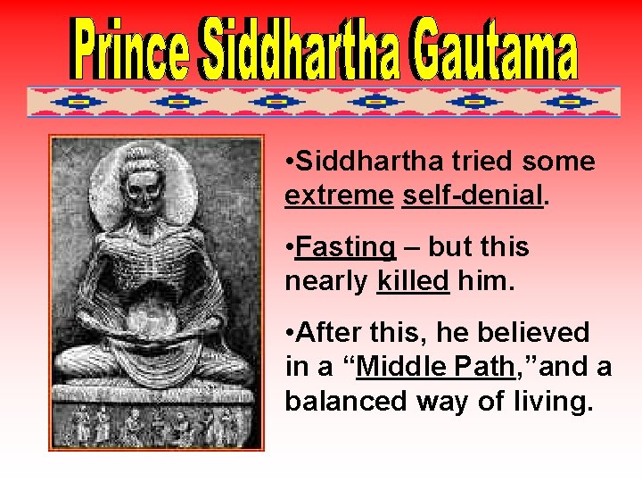  • Siddhartha tried some extreme self-denial. • Fasting – but this nearly killed