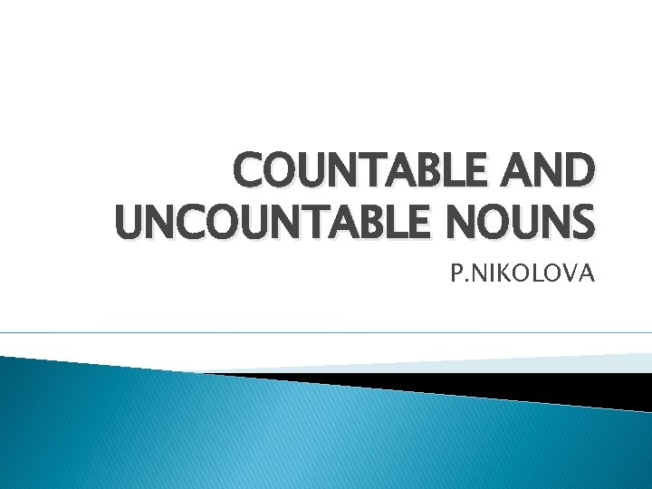 COUNTABLE AND UNCOUNTABLE NOUNS P. NIKOLOVA 