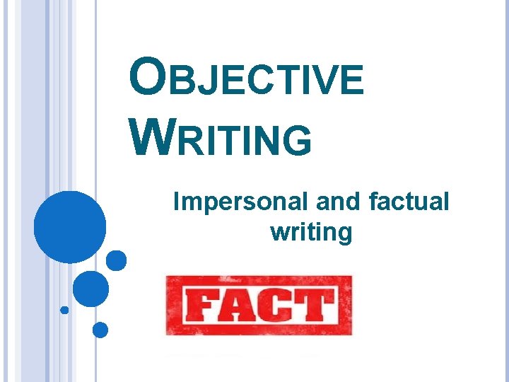 OBJECTIVE WRITING Impersonal and factual writing 