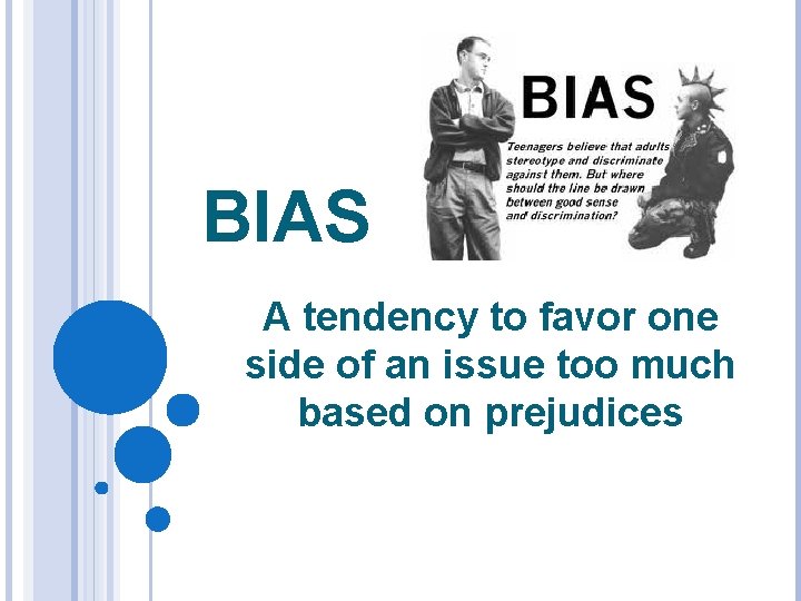 BIAS A tendency to favor one side of an issue too much based on