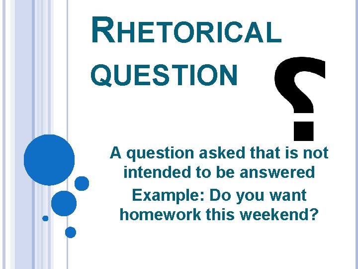 RHETORICAL QUESTION A question asked that is not intended to be answered Example: Do