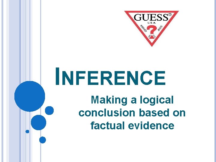 INFERENCE Making a logical conclusion based on factual evidence 