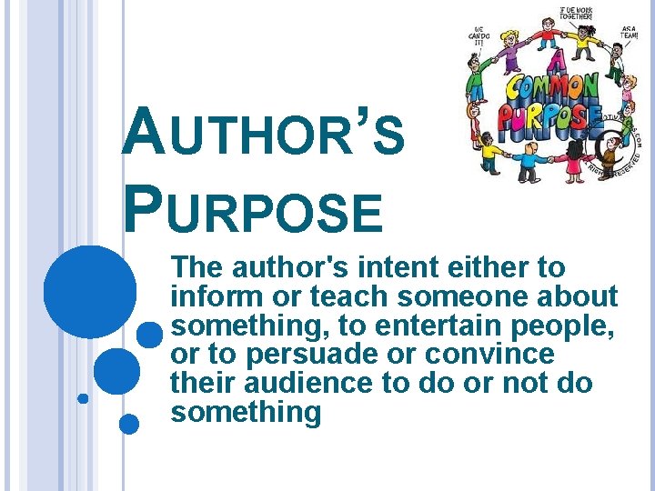 AUTHOR’S PURPOSE The author's intent either to inform or teach someone about something, to