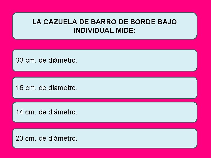 LA CAZUELA DE BARRO DE BORDE BAJO INDIVIDUAL MIDE: 33 cm. de diámetro. 16