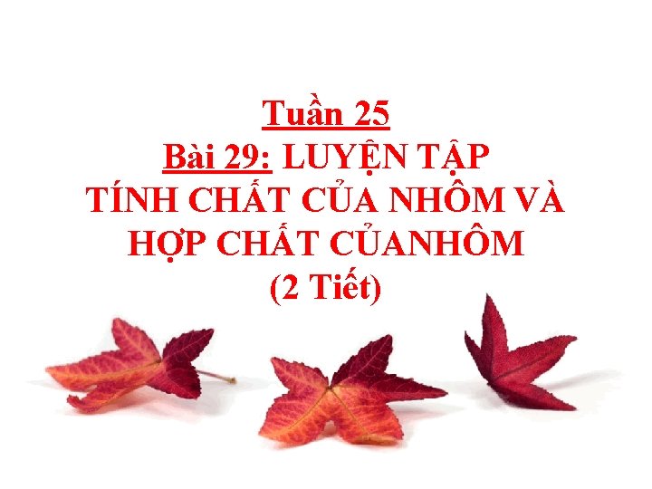 Tuần 25 Bài 29: LUYỆN TẬP TÍNH CHẤT CỦA NHÔM VÀ HỢP CHẤT CỦANHÔM